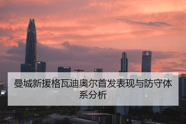 曼城新援格瓦迪奥尔首发表现与防守体系分析